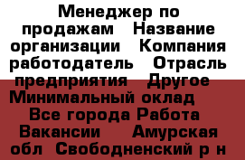 Менеджер по продажам › Название организации ­ Компания-работодатель › Отрасль предприятия ­ Другое › Минимальный оклад ­ 1 - Все города Работа » Вакансии   . Амурская обл.,Свободненский р-н